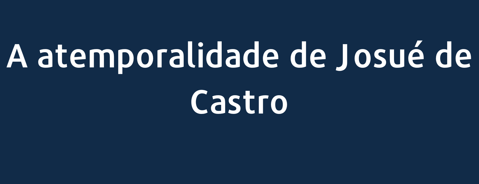 A atemporalidade de Josué de Castro