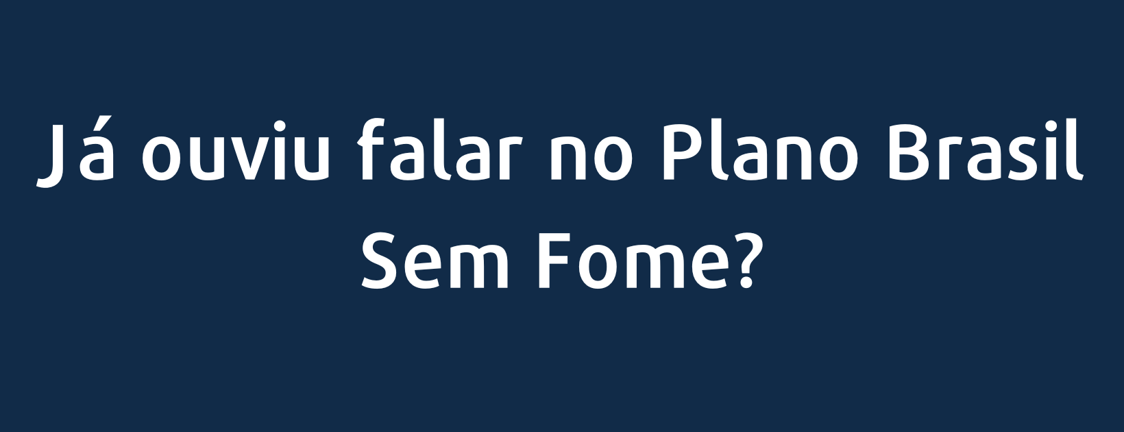 Já ouviu falar no Plano Brasil Sem Fome?