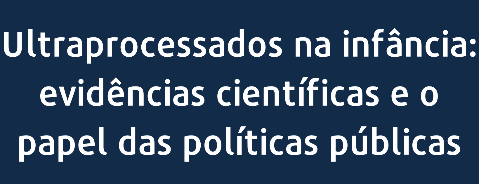 Ultraprocessados na infância: evidências científicas e o papel das políticas públicas